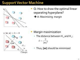 Q: How to draw the optimal linear separating hyperplane?    A: Maximizing  margin Margin maximization The distance between H +1  and H -1 : Thus, || w || should be minimized Margin 