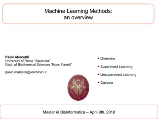 Machine Learning Methods: an overview Master in Bioinformatica – April 9th, 2010 Paolo Marcatili University of Rome “Sapienza” Dept. of Biochemical Sciences “Rossi Fanelli” [email_address] ,[object Object],[object Object],[object Object],[object Object]