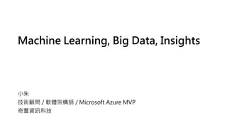 Machine Learning, Big Data, Insights
小朱
技術顧問 / 軟體架構師 / Microsoft Azure MVP
奇豐資訊科技
 