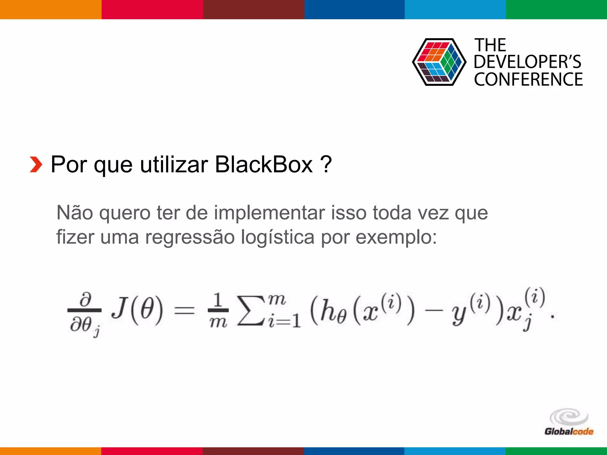 Globalcode – Open4education
Por que utilizar BlackBox ?
Não quero ter de implementar isso toda vez que
fizer uma regressão logística por exemplo:
 