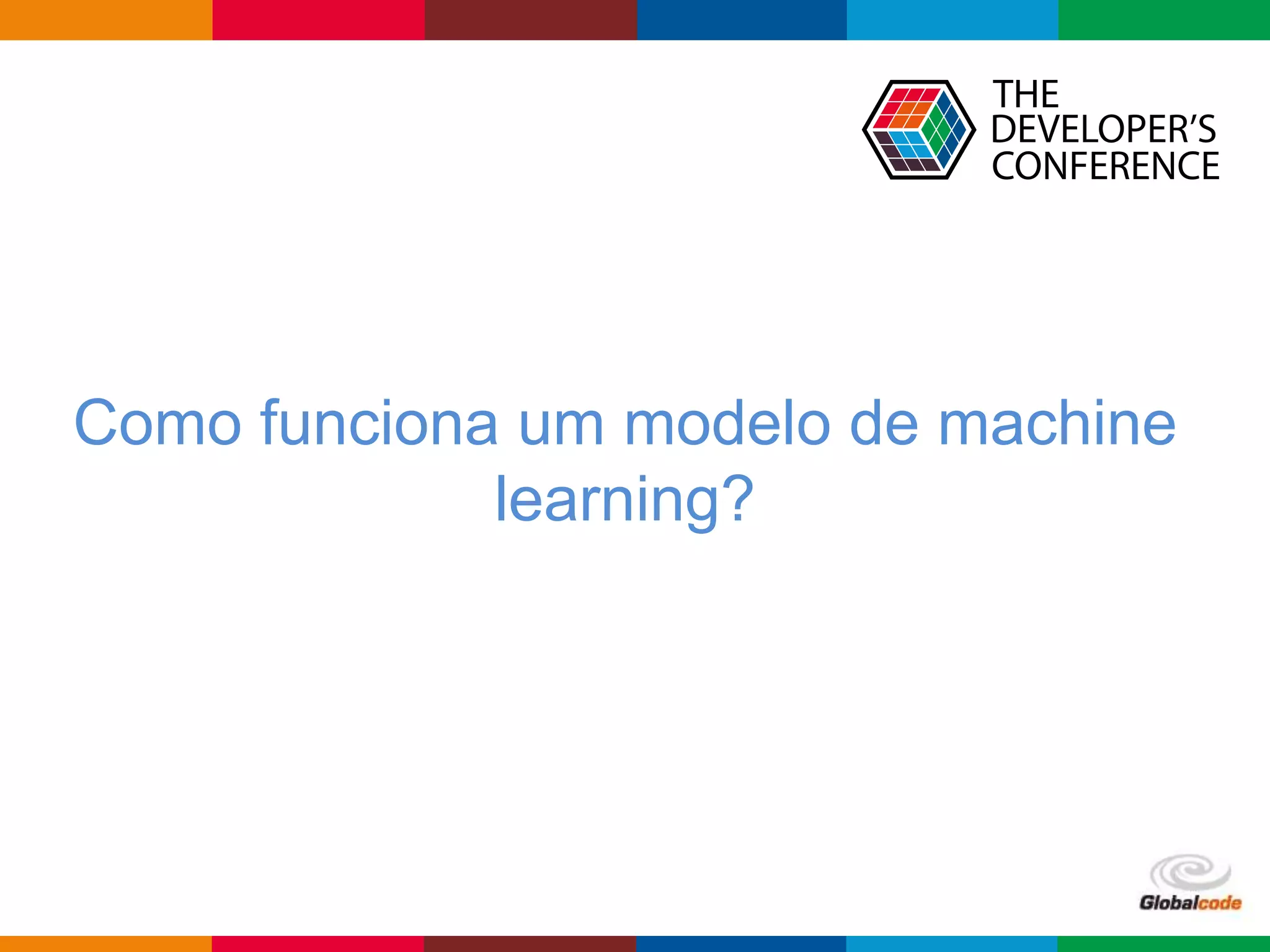 Globalcode – Open4education
Como funciona um modelo de machine
learning?
 