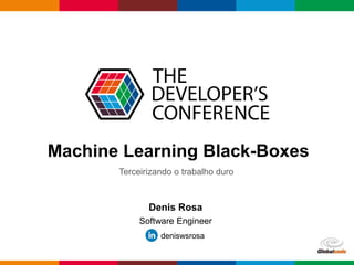 Globalcode – Open4education
Machine Learning Black-Boxes
Denis Rosa
Software Engineer
deniswsrosa
Terceirizando o trabalho duro
 