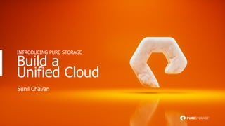Build a
Unified Cloud
INTRODUCING PURE STORAGE
Sunil Chavan
 