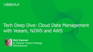 Tech Deep Dive: Cloud Data Management
with Veeam, N2WS and AWS
Rick Vanover
Sr. Director Product Strategy
@RickVanover
 