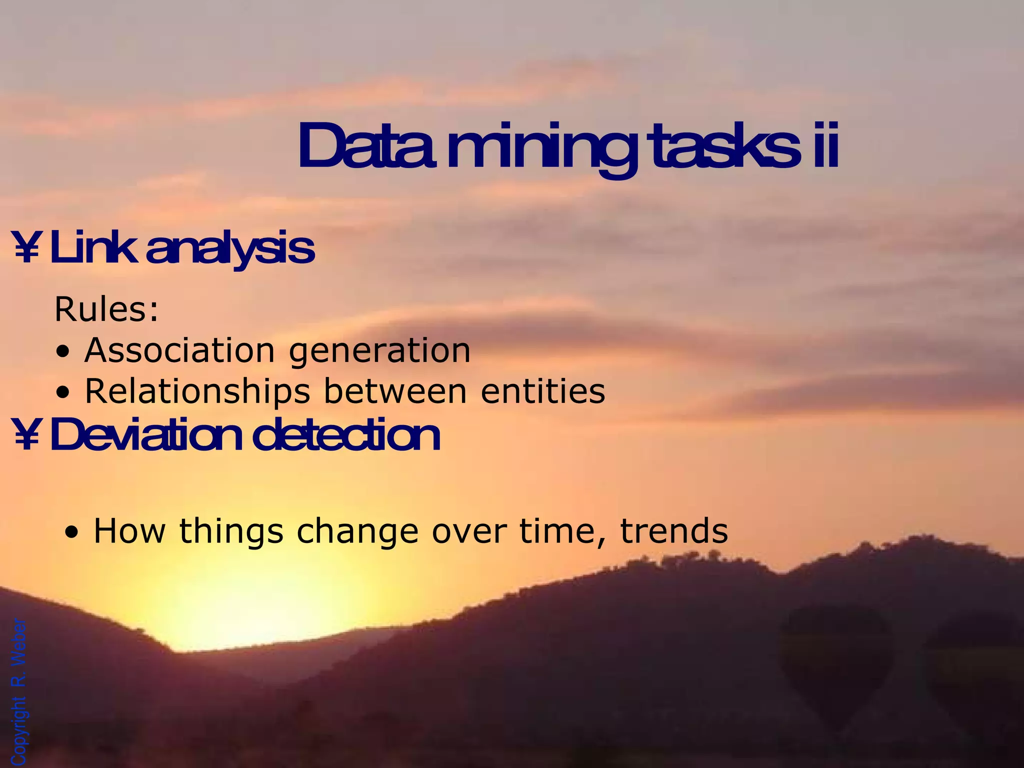 Link analysis Deviation detection Data mining tasks ii Rules:  Association generation Relationships between entities How things change over time, trends 