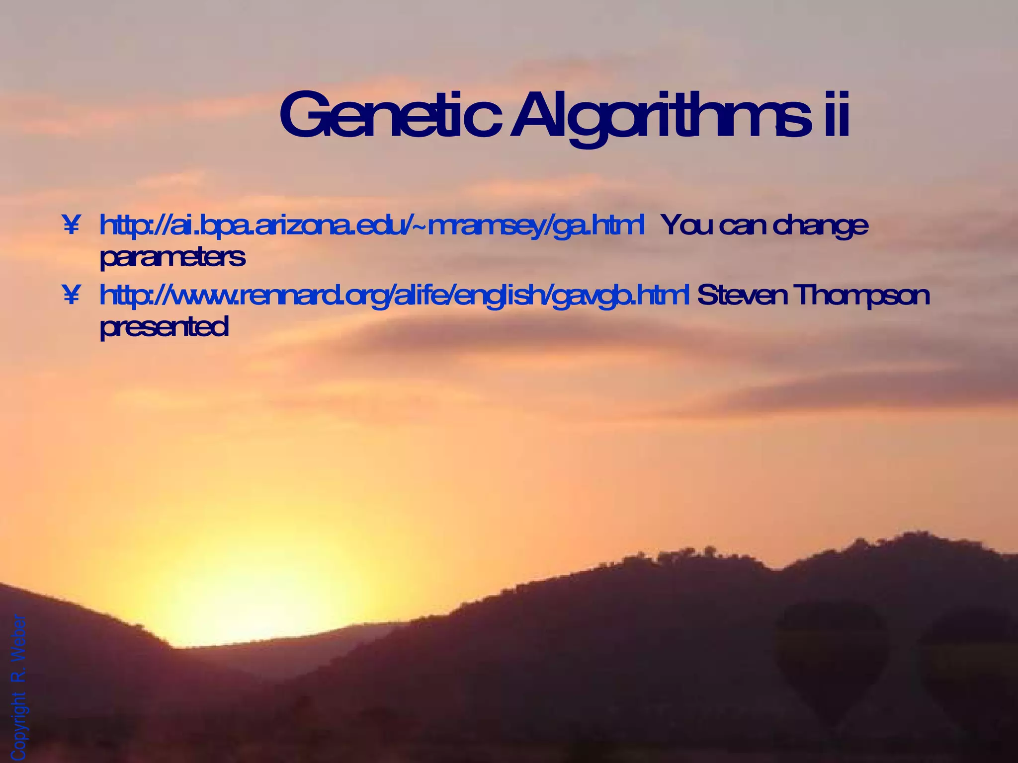 Genetic Algorithms ii http://ai.bpa.arizona.edu/~mramsey/ga.html   You can change parameters http://www.rennard.org/alife/english/gavgb.html  Steven Thompson presented 