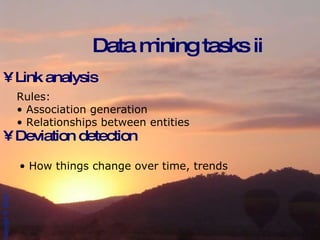 Link analysis Deviation detection Data mining tasks ii Rules:  Association generation Relationships between entities How things change over time, trends 