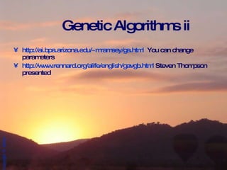 Genetic Algorithms ii http://ai.bpa.arizona.edu/~mramsey/ga.html   You can change parameters http://www.rennard.org/alife/english/gavgb.html  Steven Thompson presented 