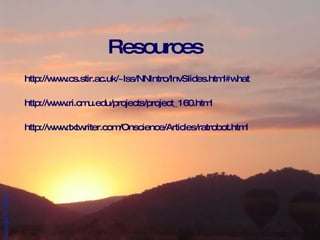 Resources http://www.cs.stir.ac.uk/~lss/NNIntro/InvSlides.html#what http://www.ri.cmu.edu/projects/project_160.html http://www.txtwriter.com/Onscience/Articles/ratrobot.html 