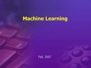 Machine Learning Fall, 2007 