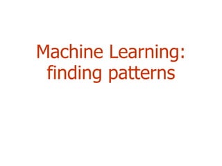 Machine Learning: finding patterns 