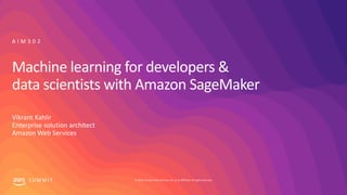 © 2019, Amazon Web Services, Inc. or its affiliates. All rights reserved.S U M M I T
Machine learning for developers &
data scientists with Amazon SageMaker
Vikrant Kahlir
Enterprise solution architect
Amazon Web Services
A I M 3 0 2
 