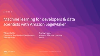 © 2019, Amazon Web Services, Inc. or its affiliates. All rights reserved.S U M M I T
Machine learning for developers & data
scientists with Amazon SageMaker
A I M 2 0 3
Charley Frazier
Manager, Machine Learning
Ibotta
Vikrant Kahlir
Enterprise Solution Architect Amazon
Web Services
 
