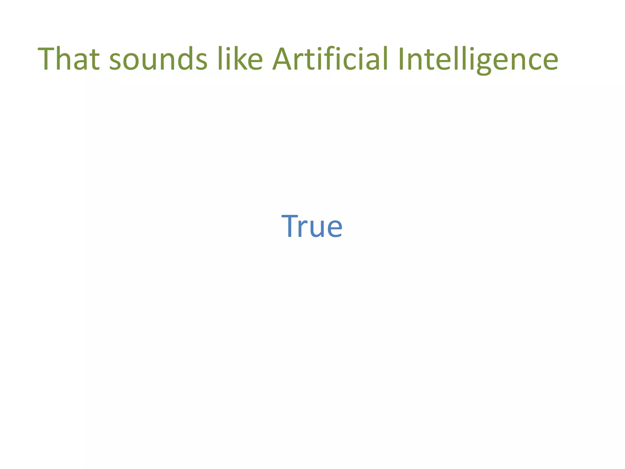 That sounds like Artificial Intelligence
True
 