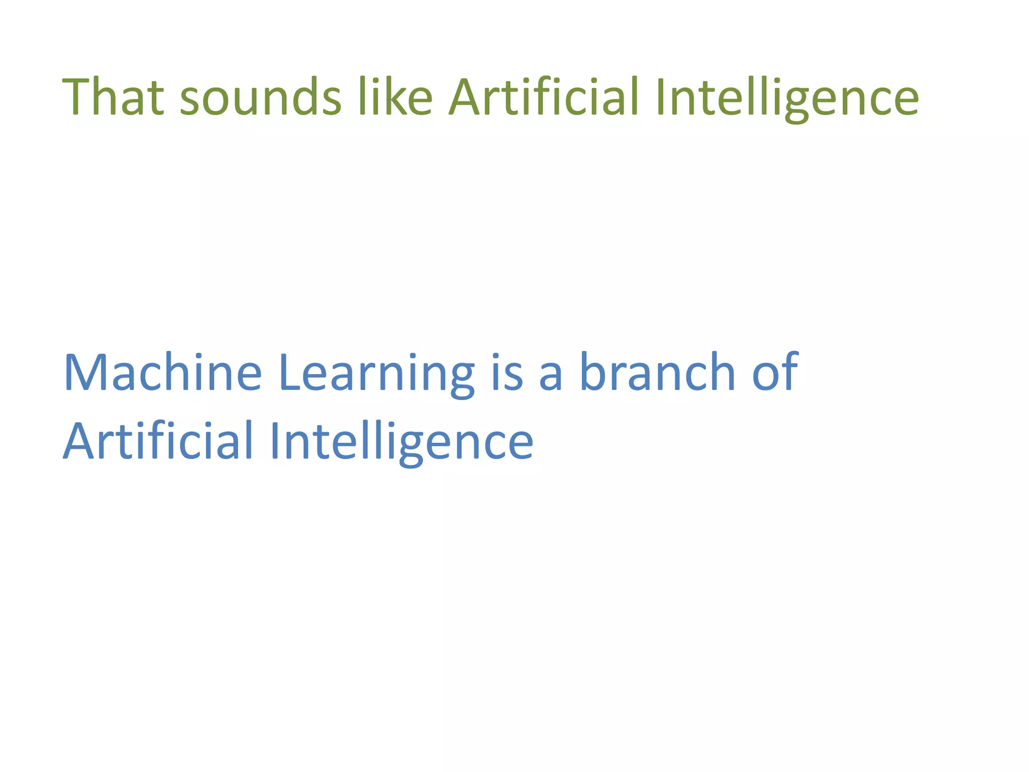 That sounds like Artificial Intelligence
Machine Learning is a branch of
Artificial Intelligence
 