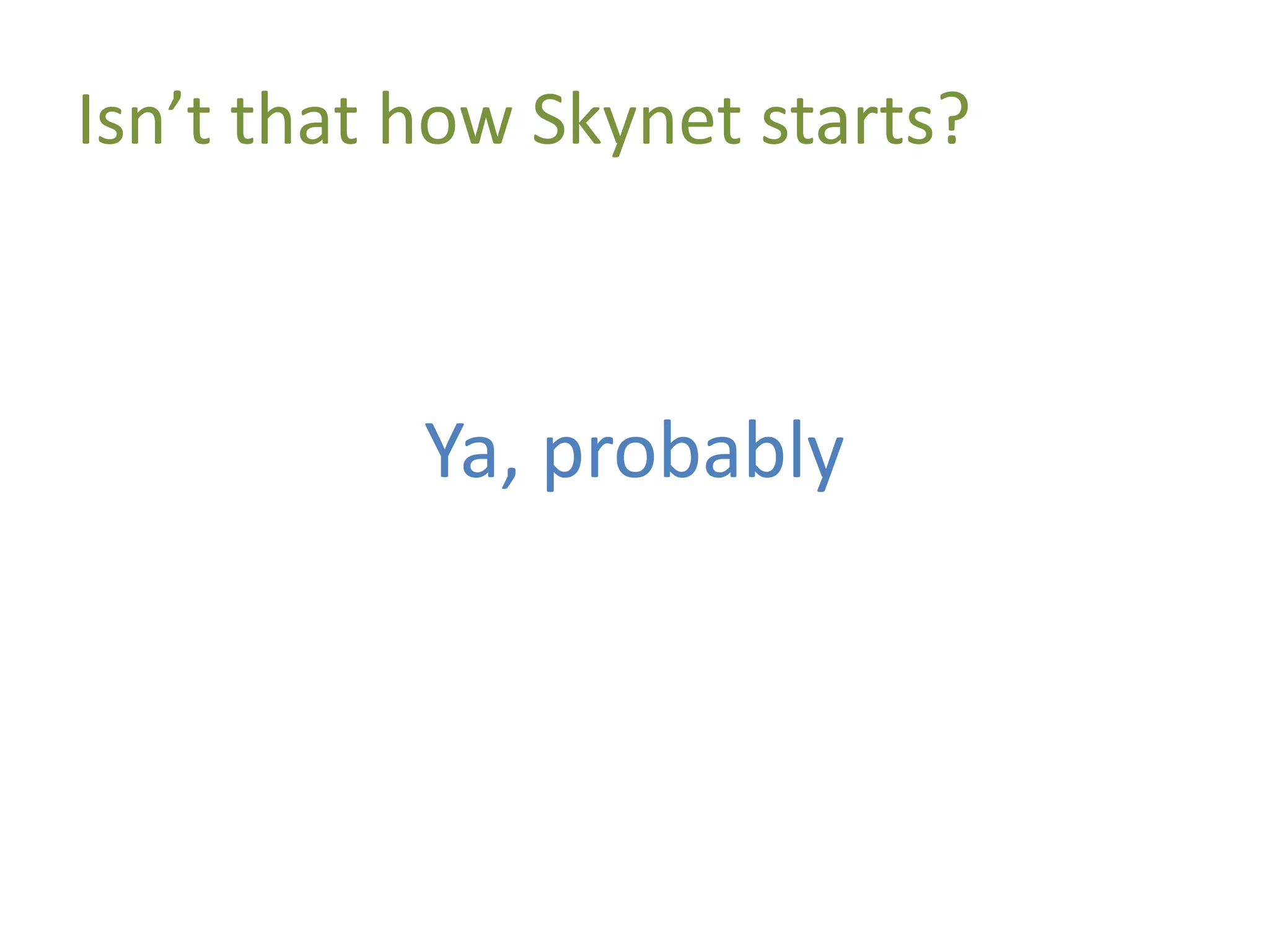 Isn’t that how Skynet starts?
Ya, probably
 