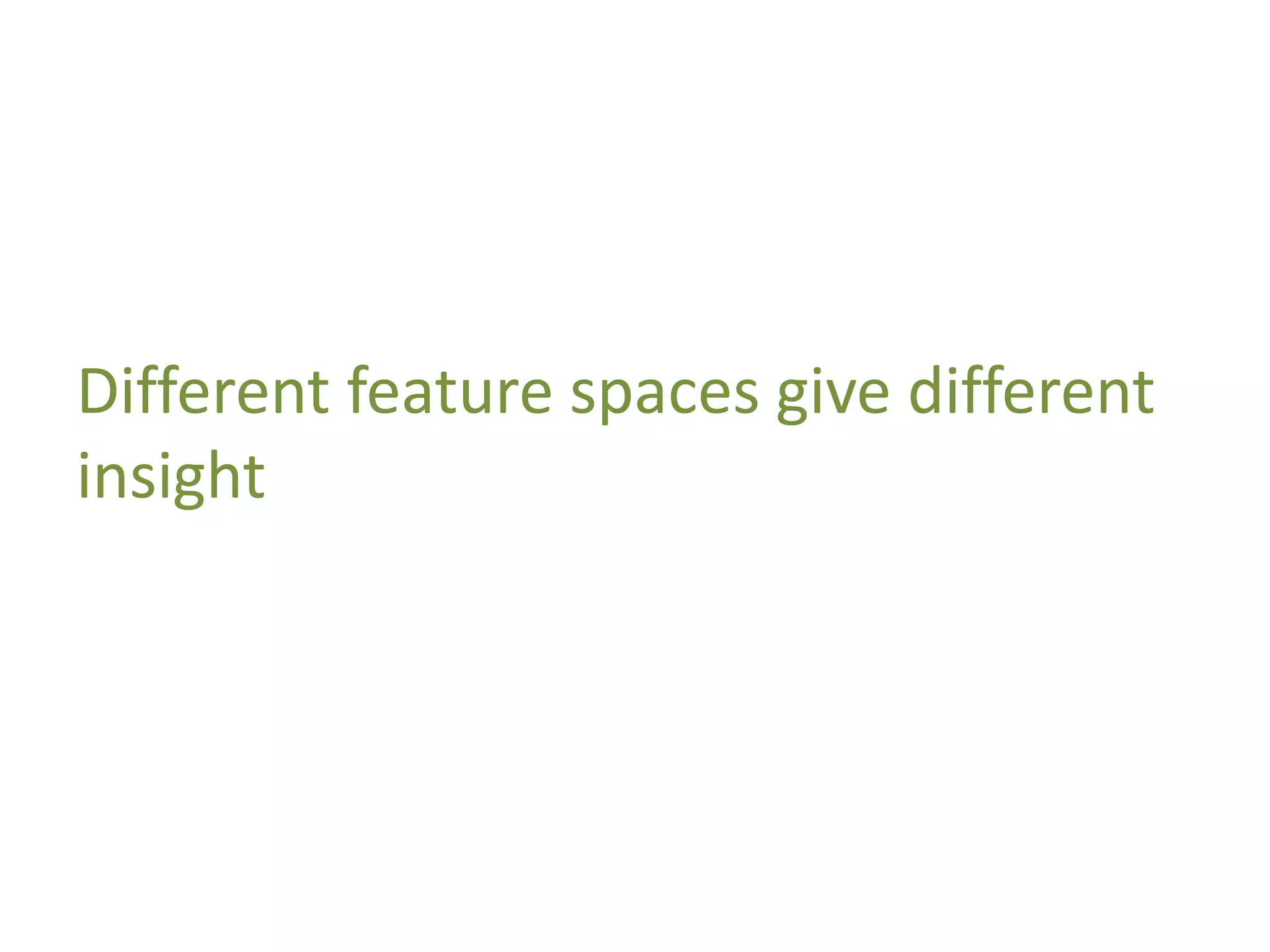 Different feature spaces give different
insight
 