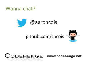 Wanna chat?
@aaroncois
www.codehenge.net
github.com/cacois
 