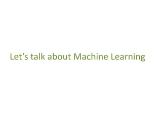Let’s talk about Machine Learning
 