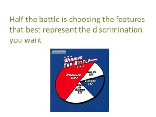 Half the battle is choosing the features
that best represent the discrimination
you want
 