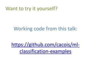 Want to try it yourself?
Working code from this talk:
https://github.com/cacois/ml-
classification-examples
 