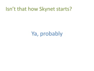 Isn’t that how Skynet starts?
Ya, probably
 