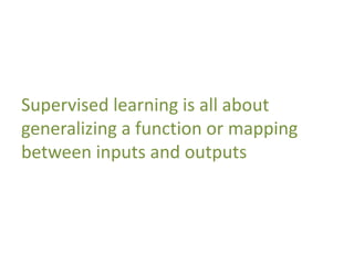 Supervised learning is all about
generalizing a function or mapping
between inputs and outputs
 