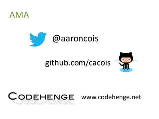 AMA
@aaroncois
www.codehenge.net
github.com/cacois
 