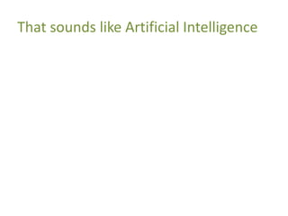 That sounds like Artificial Intelligence
 