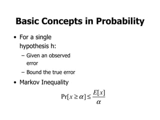 Basic Concepts in Probability For a single hypothesis h: Given an observed error Bound the true error Markov Inequality 