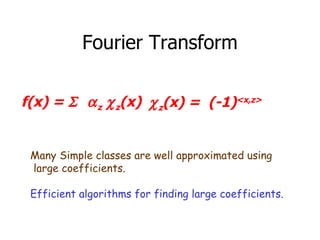 Fourier Transform f(x) =   z  z (x)   z (x) =  (-1) <x,z> Many Simple classes are well approximated using large coefficients.  Efficient algorithms for finding large coefficients. 