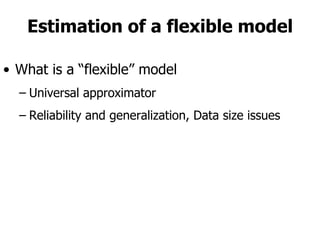Estimation of a flexible model What is a “flexible” model Universal approximator Reliability and generalization, Data size issues 