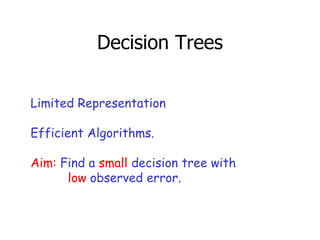 Decision Trees Limited Representation Efficient Algorithms. Aim:  Find a  small  decision tree with low  observed error. 