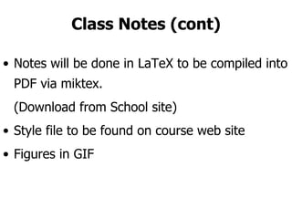 Class Notes (cont) Notes will be done in LaTeX to be compiled into PDF via miktex.  (Download from School site) Style file to be found on course web site Figures in GIF 