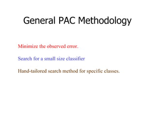 General PAC Methodology Minimize the observed error. Search for a small size classifier Hand-tailored search method for specific classes. 