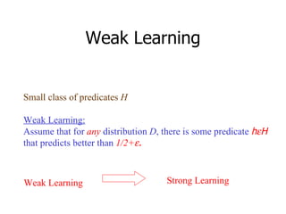 Weak Learning Small class of predicates  H Weak Learning: Assume that for  any  distribution  D , there is some predicate  h  H that predicts better than  1/2+  . Weak Learning Strong Learning 