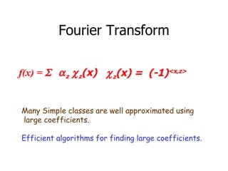 Fourier Transform f(x) =   z  z (x)   z (x) =  (-1) <x,z> Many Simple classes are well approximated using large coefficients.  Efficient algorithms for finding large coefficients. 