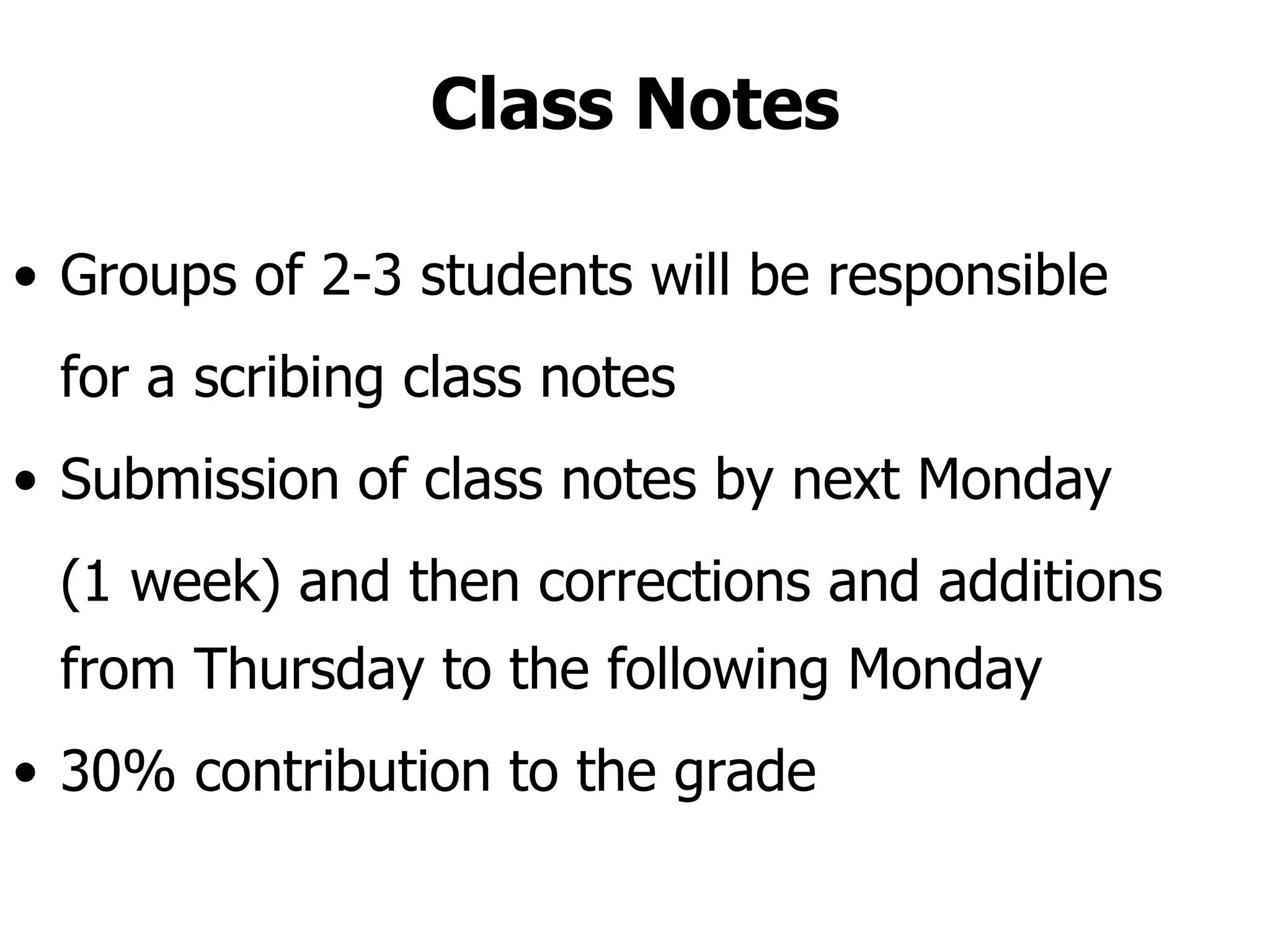 Class Notes Groups of 2-3 students will be responsible for a scribing class notes Submission of class notes by next Monday  (1 week) and then corrections and additions from Thursday to the following Monday 30% contribution to the grade 