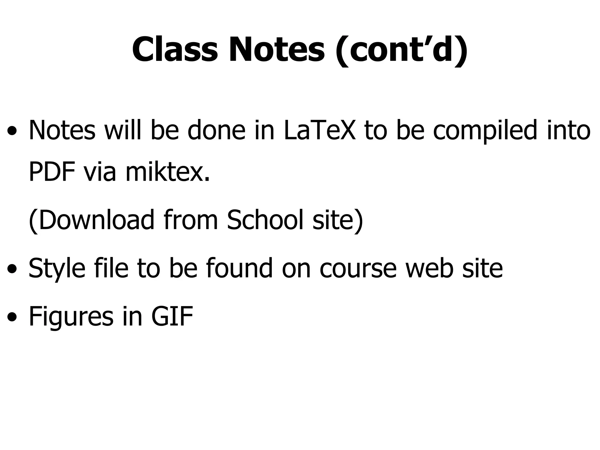Class Notes (cont’d) Notes will be done in LaTeX to be compiled into PDF via miktex.  (Download from School site) Style file to be found on course web site Figures in GIF 