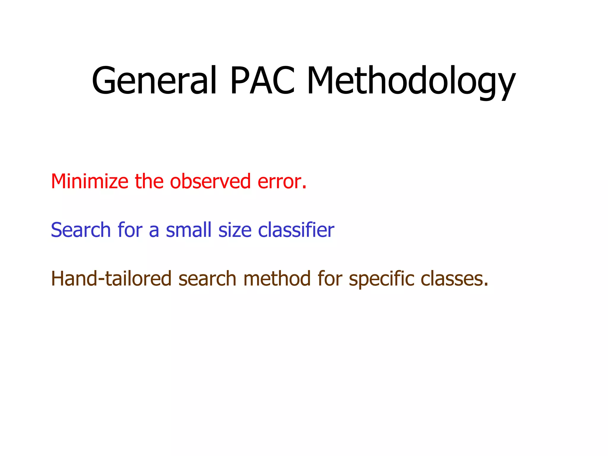 General PAC Methodology Minimize the observed error. Search for a small size classifier Hand-tailored search method for specific classes. 