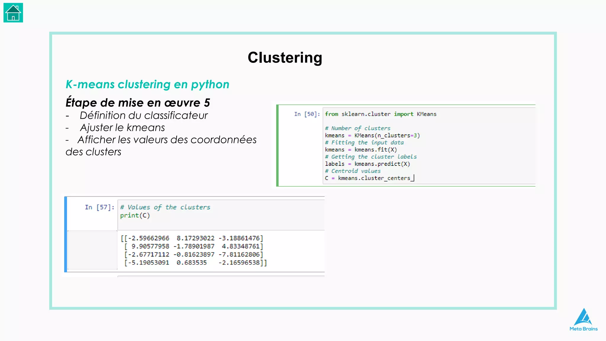 Clustering
K-means clustering en python
Étape de mise en œuvre 5
- Définition du classificateur
- Ajuster le kmeans
- Afficher les valeurs des coordonnées
des clusters
 