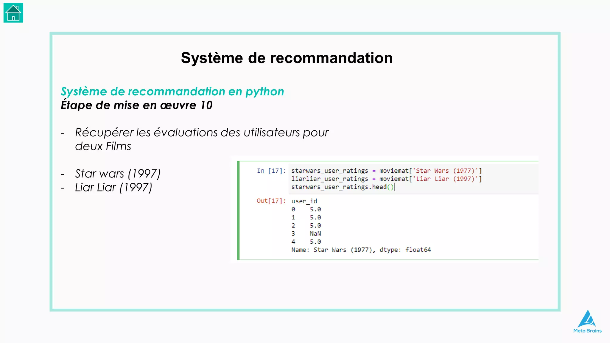 Système de recommandation
Système de recommandation en python
Étape de mise en œuvre 10
- Récupérer les évaluations des utilisateurs pour
deux Films
- Star wars (1997)
- Liar Liar (1997)
 