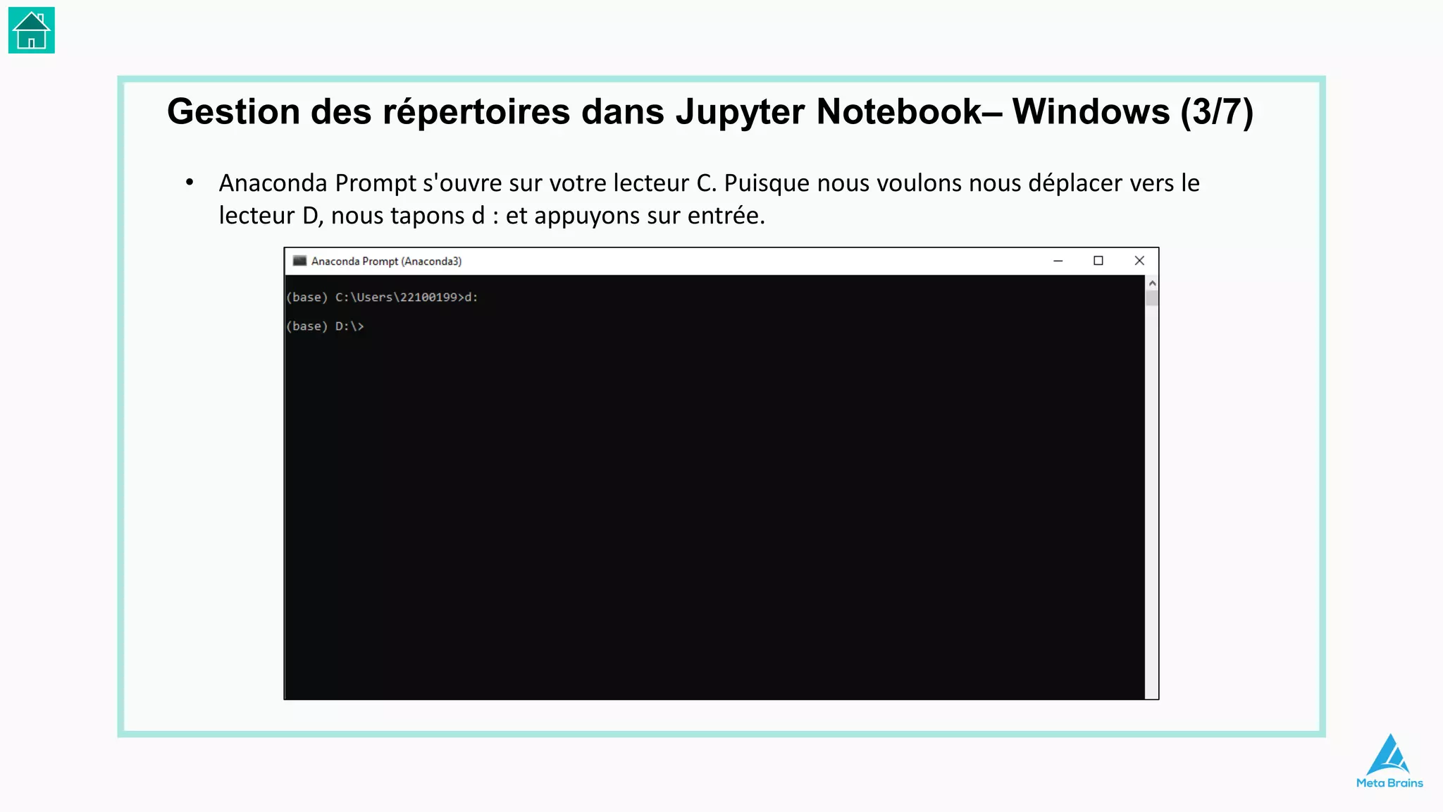 • Anaconda Prompt s'ouvre sur votre lecteur C. Puisque nous voulons nous déplacer vers le
lecteur D, nous tapons d : et appuyons sur entrée.
Gestion des répertoires dans Jupyter Notebook– Windows (3/7)
 