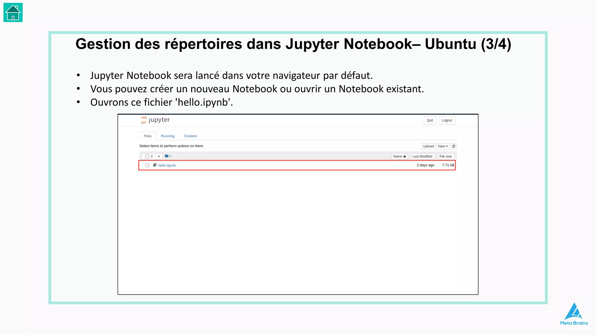• Jupyter Notebook sera lancé dans votre navigateur par défaut.
• Vous pouvez créer un nouveau Notebook ou ouvrir un Notebook existant.
• Ouvrons ce fichier 'hello.ipynb'.
Gestion des répertoires dans Jupyter Notebook– Ubuntu (3/4)
 
