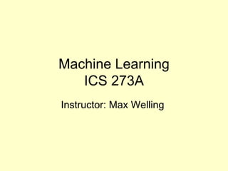Machine Learning ICS 273A Instructor: Max Welling  