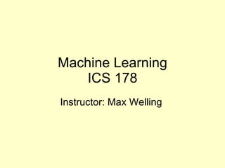 Machine Learning ICS 178 Instructor: Max Welling  