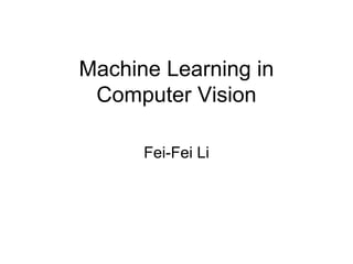 Machine Learning in
 Computer Vision

      Fei-Fei Li
 