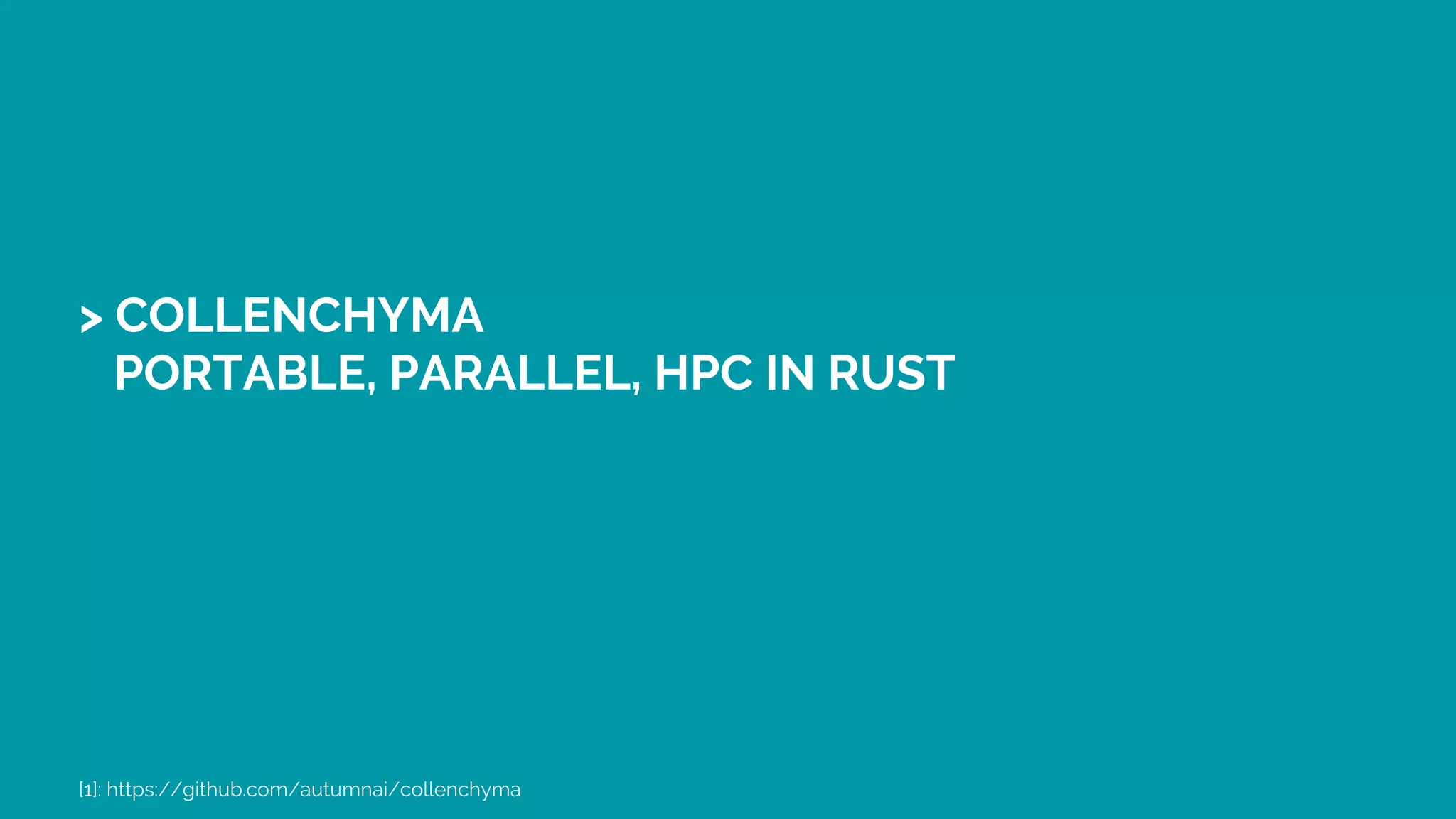 > COLLENCHYMA
PORTABLE, PARALLEL, HPC IN RUST
[1]: https://github.com/autumnai/collenchyma
 