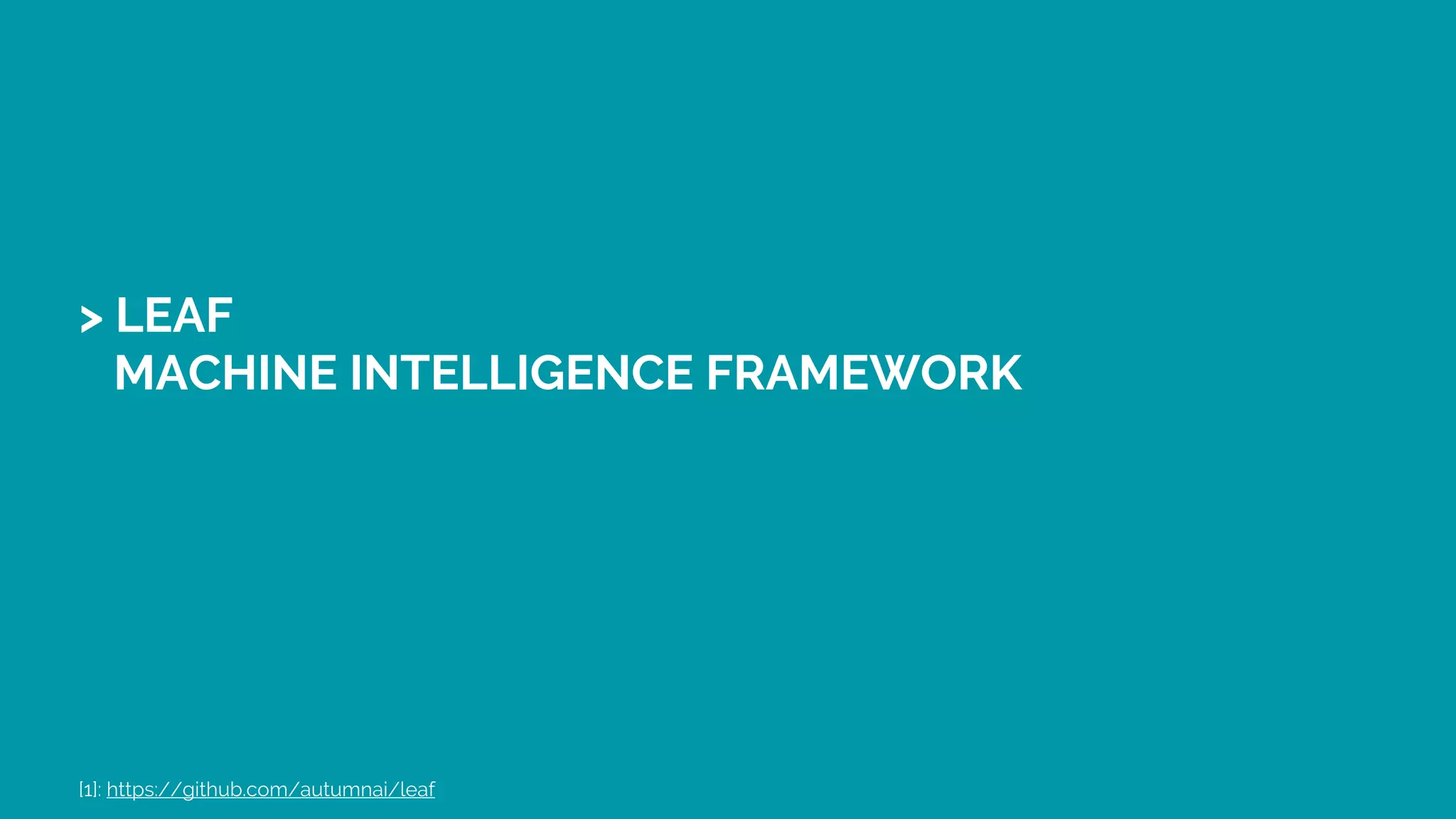 > LEAF
MACHINE INTELLIGENCE FRAMEWORK
[1]: https://github.com/autumnai/leaf
 
