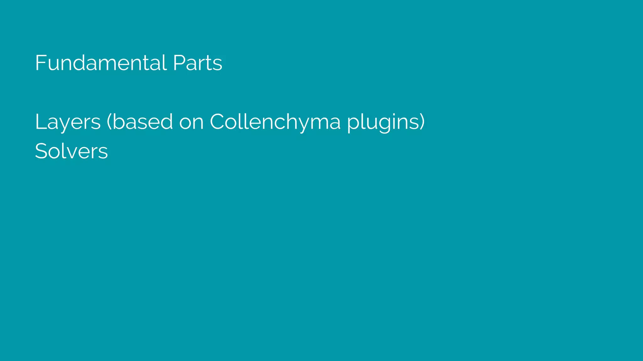 Fundamental Parts
Layers (based on Collenchyma plugins)
Solvers
 